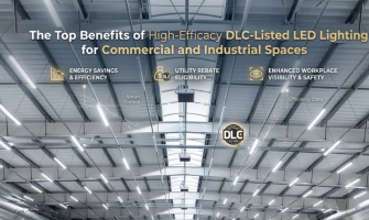 The Top Benefits of High-Efficacy DLC-Listed LED Lighting for Commercial and Industrial Spaces